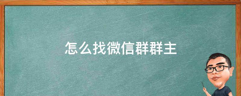 怎么找微信群群主 怎么找微信群群主帶貨