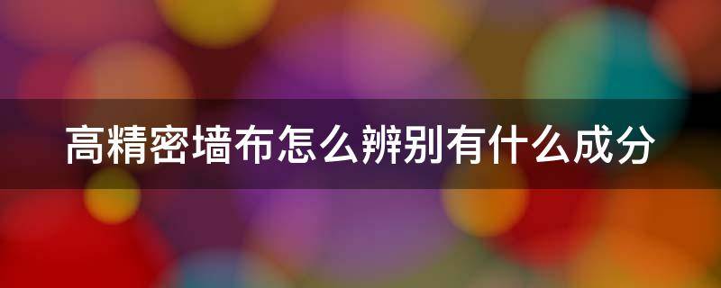 高精密墙布怎么辨别有什么成分 墙布高精密是什么材质