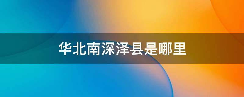 華北南深澤縣是哪里 深澤縣哪個(gè)省