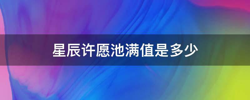 星辰許愿池滿值是多少 星辰許愿池多少才能滿