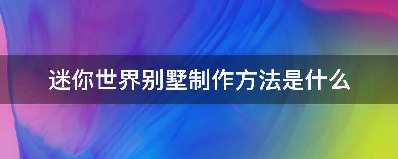 迷你世界别墅制作方法是什么 迷你世界中的别墅怎么做