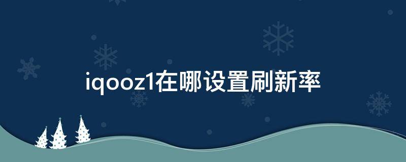 iqooz1在哪設(shè)置刷新率 iqoo z1刷新率設(shè)置