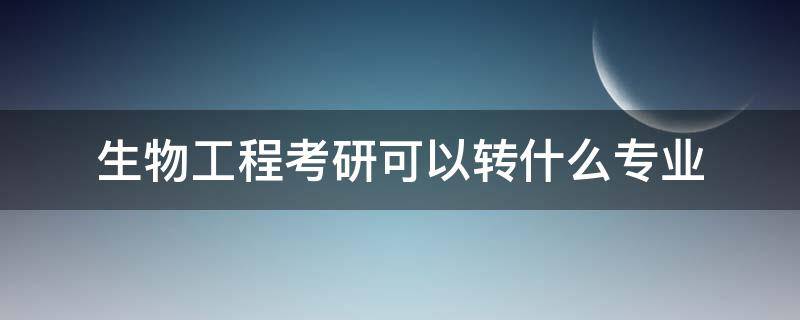 生物工程考研可以轉(zhuǎn)什么專業(yè) 生物醫(yī)學(xué)工程考研可以轉(zhuǎn)什么專業(yè)