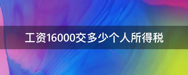 工資16000交多少個人所得稅（工資16000要交多少個人所得稅）