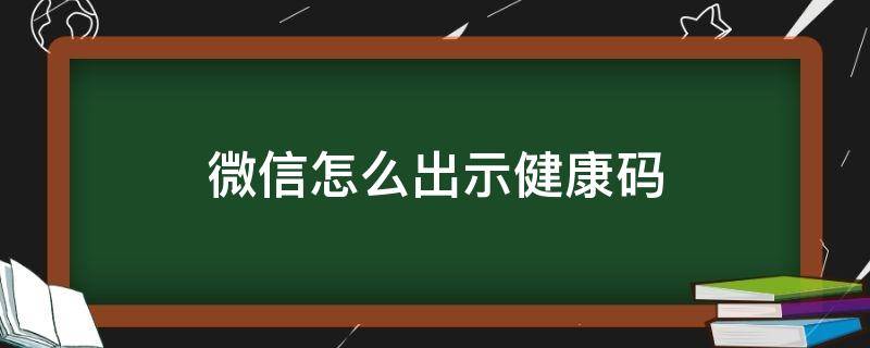 微信怎么出示健康碼 老年人沒有微信怎么出示健康碼