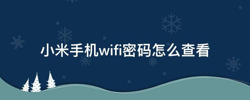 小米手機(jī)wifi密碼怎么查看（小米手機(jī)怎樣查看WiFi密碼?）