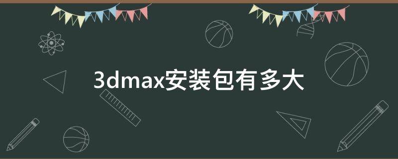 3dmax安装包有多大 3dmax有安装包怎么安装