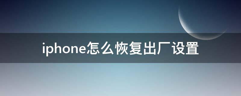 iphone怎么恢復(fù)出廠設(shè)置 IPhone如何恢復(fù)出廠設(shè)置