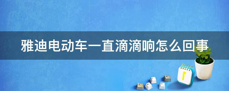 雅迪电动车一直滴滴响怎么回事 雅迪电动车一直滴滴响怎么回事视频