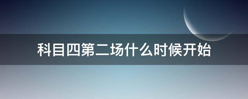 科目四第二场什么时候开始 科目四第二场什么时候开始 武汉市