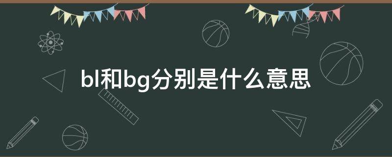 bl和bg分別是什么意思 bl和bg是啥意思