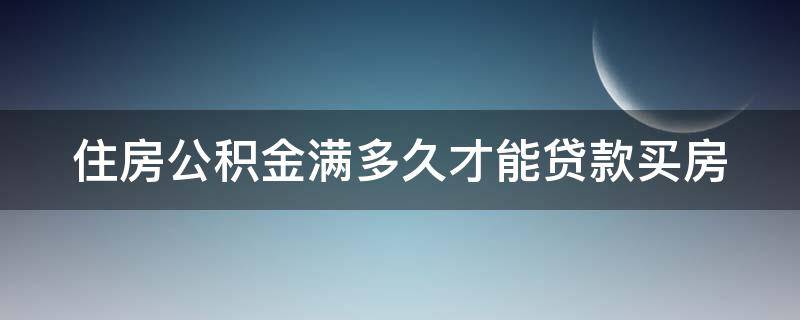 住房公积金满多久才能贷款买房（住房公积金满多久可以贷款）