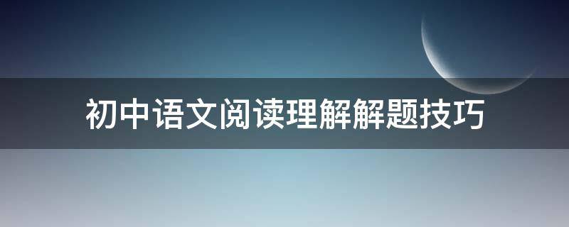 初中語文閱讀理解解題技巧（初中語文閱讀理解解題技巧和方法）