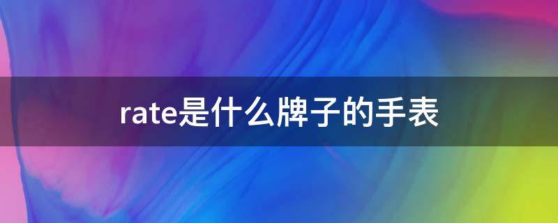 rate是什么牌子的手表 rate是什么牌子的手表,价格多少