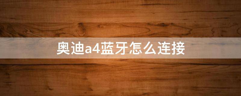 奧迪a4藍(lán)牙怎么連接 15年奧迪a4藍(lán)牙怎么連接