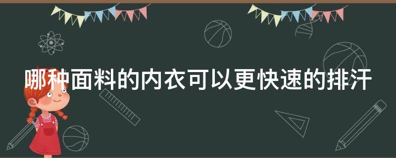 哪種面料的內(nèi)衣可以更快速的排汗（哪種面料的內(nèi)衣可以更快速的排汗去味）