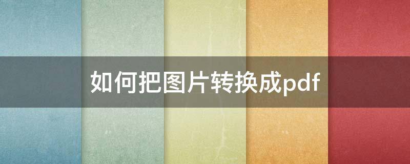 如何把圖片轉(zhuǎn)換成pdf 如何將照片轉(zhuǎn)換成pdf格式