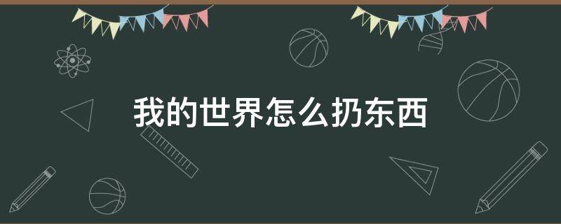 我的世界怎么扔东西（我的世界怎么扔东西给别人手机版）