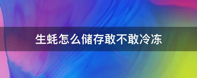 生蚝怎么储存敢不敢冷冻（生蚝能不能冷藏）