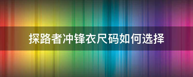 探路者沖鋒衣尺碼如何選擇（探路者 jeep 沖鋒衣）