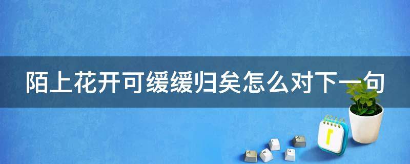 陌上花开可缓缓归矣怎么对下一句 陌上花开可缓缓归矣是啥意思