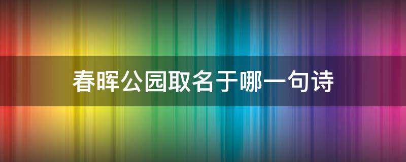 春暉公園取名于哪一句詩