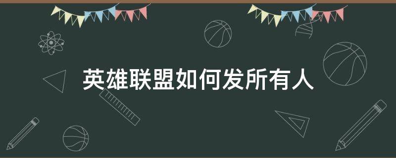 英雄联盟如何发所有人（英雄联盟如何发所有人消息）