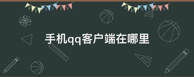 手機qq客戶端在哪里 手機qq客戶端在哪里打開