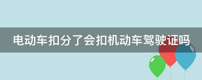 电动车扣分了会扣机动车驾驶证吗（电动车扣分影响小车吗）