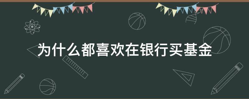 為什么都喜歡在銀行買基金 買基金在銀行買好嗎