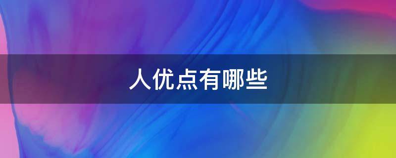 人優(yōu)點(diǎn)有哪些 個(gè)人優(yōu)點(diǎn)有哪些