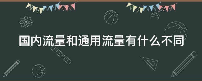 国内流量和通用流量有什么不同（国内流量和通用流量有什么不同之处）