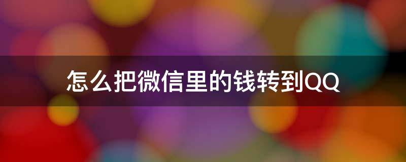 怎么把微信里的钱转到QQ 怎么把微信里的钱转到qq上去