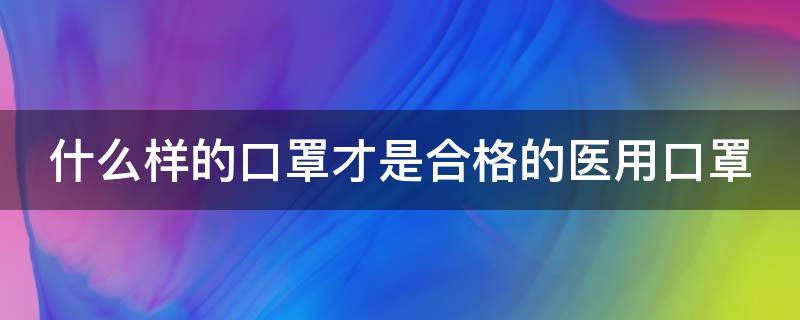 什么样的口罩才是合格的医用口罩（正规医用口罩十大排名）