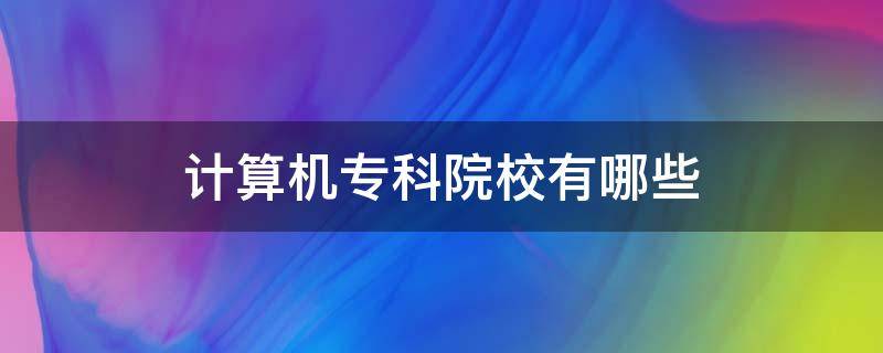 計算機?？圃盒Ｓ心男ㄓ嬎銠C好的專科院校）