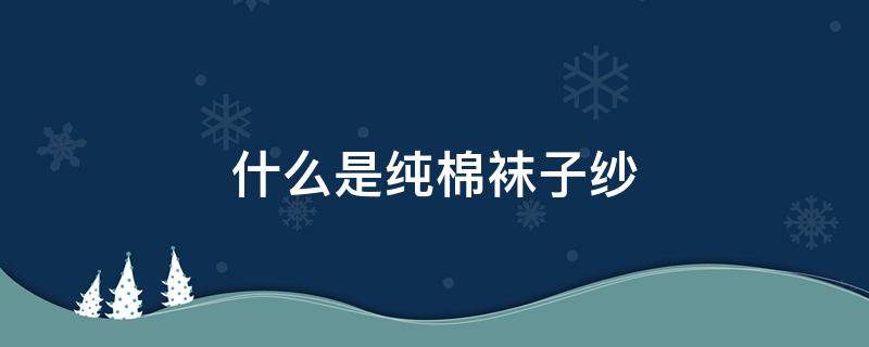 什么是純棉襪子紗 襪子包紗是棉嗎