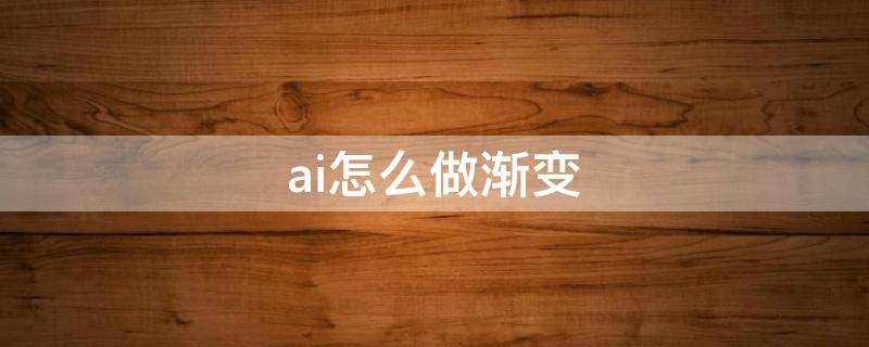 ai怎么做渐变（ai怎么做渐变色）