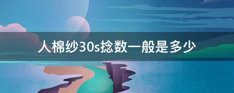 人棉纱30s捻数一般是多少（30s人棉纱价）