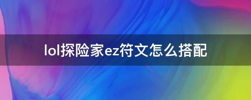 lol探險家ez符文怎么搭配（法師ez符文怎么配）