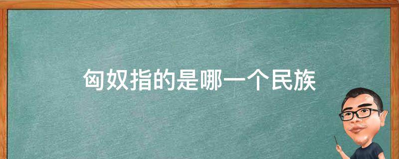 匈奴指的是哪一個(gè)民族（岳飛匈奴指的是哪一個(gè)民族）