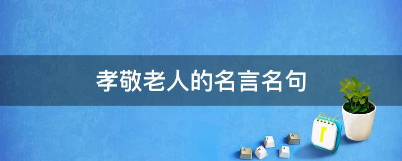 孝敬老人的名言名句 關(guān)于孝敬老人的名言名句