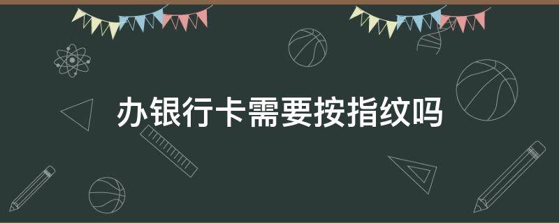 辦銀行卡需要按指紋嗎 辦理信用卡需要錄指紋嗎