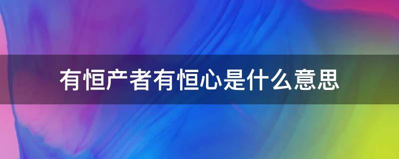 有恒产者有恒心是什么意思（有恒产者有恒心,无恒产者无恒心）