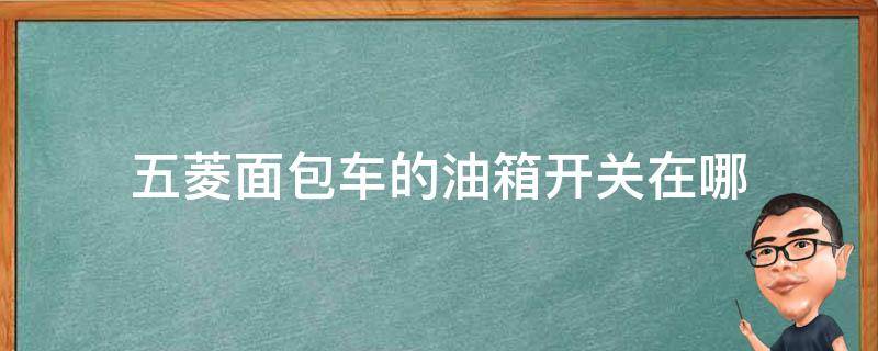 五菱面包車的油箱開關(guān)在哪 五菱面包車開油箱蓋的按鈕在哪