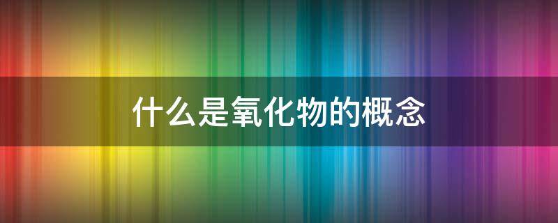 什么是氧化物的概念 氧化物的概念是什么意思