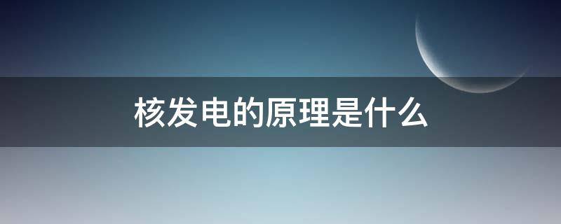 核发电的原理是什么（核电发电的原理）