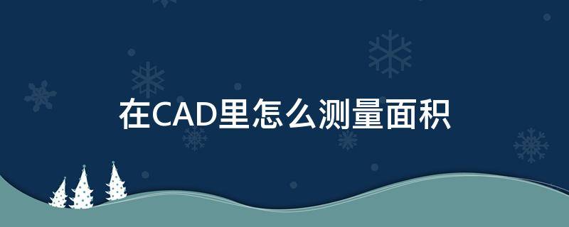 在CAD里怎么測(cè)量面積 cad中怎樣測(cè)量面積