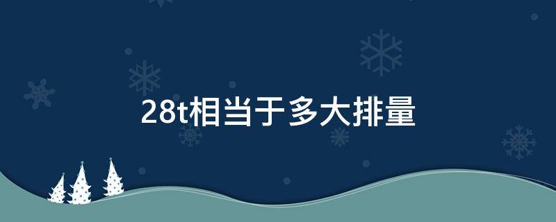 2.8t相当于多大排量 28t相当于多大排量