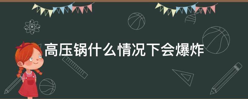 高壓鍋什么情況下會爆炸 高壓鍋什么情況下會爆炸?