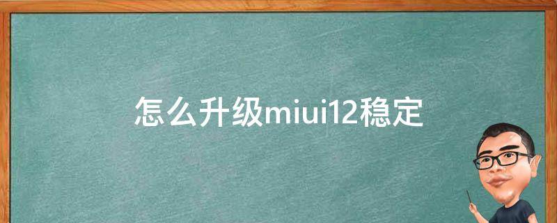 怎么升級miui12穩(wěn)定（怎么升級miui12穩(wěn)定版）